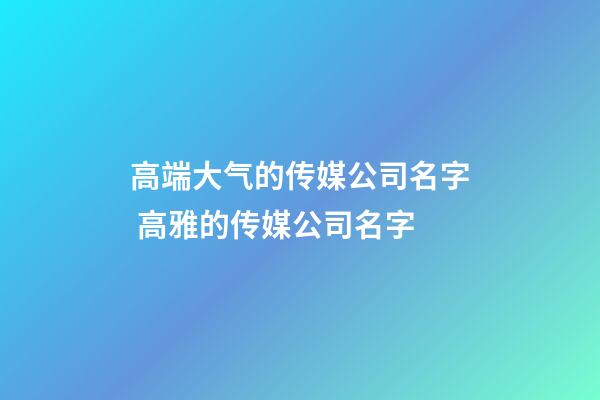 高端大气的传媒公司名字 高雅的传媒公司名字